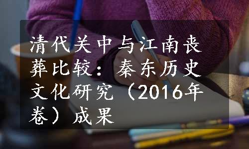 清代关中与江南丧葬比较：秦东历史文化研究（2016年卷）成果