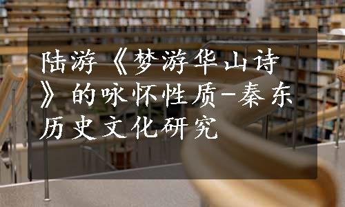 陆游《梦游华山诗》的咏怀性质-秦东历史文化研究