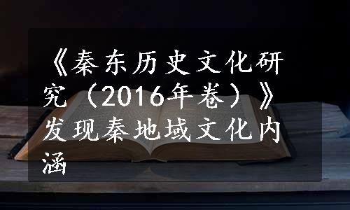 《秦东历史文化研究（2016年卷）》发现秦地域文化内涵