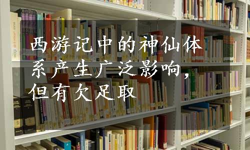 西游记中的神仙体系产生广泛影响，但有欠足取