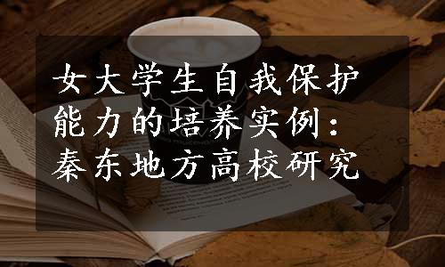 女大学生自我保护能力的培养实例：秦东地方高校研究