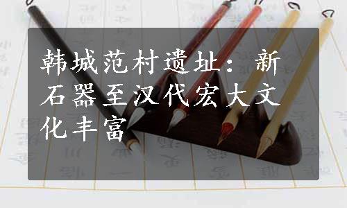 韩城范村遗址：新石器至汉代宏大文化丰富