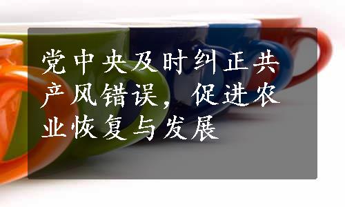 党中央及时纠正共产风错误，促进农业恢复与发展