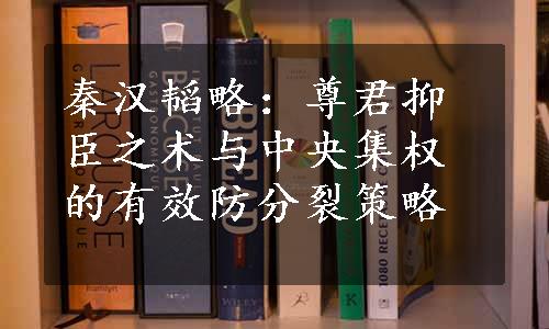 秦汉韬略：尊君抑臣之术与中央集权的有效防分裂策略