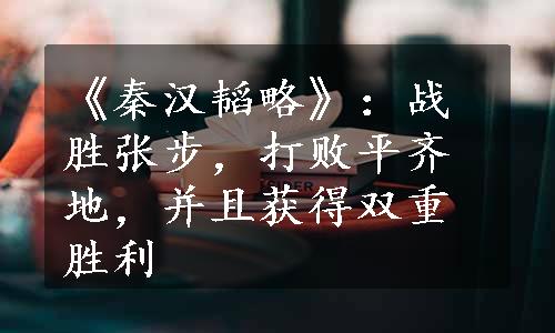 《秦汉韬略》：战胜张步，打败平齐地，并且获得双重胜利