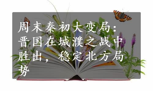 周末秦初大变局：晋国在城濮之战中胜出，稳定北方局势