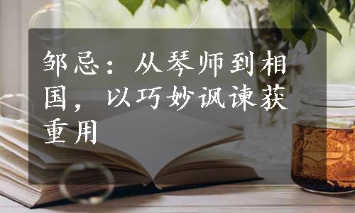 邹忌：从琴师到相国，以巧妙讽谏获重用