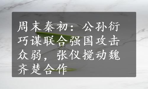 周末秦初：公孙衍巧谋联合强国攻击众弱，张仪搅动魏齐楚合作