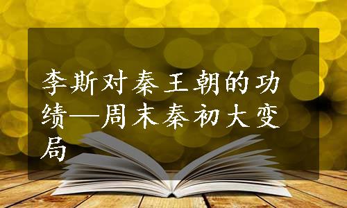 李斯对秦王朝的功绩—周末秦初大变局