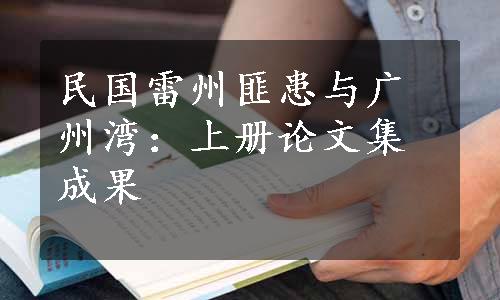 民国雷州匪患与广州湾：上册论文集成果