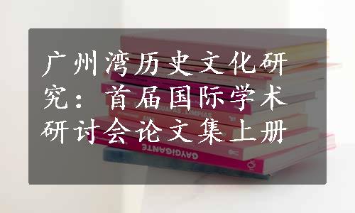 广州湾历史文化研究：首届国际学术研讨会论文集上册