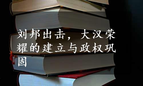 刘邦出击，大汉荣耀的建立与政权巩固