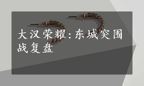 大汉荣耀:东城突围战复盘