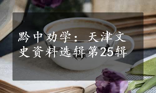 黔中劝学：天津文史资料选辑第25辑