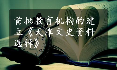 首批教育机构的建立《天津文史资料选辑》