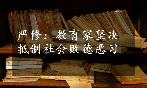 严修：教育家坚决抵制社会败德恶习