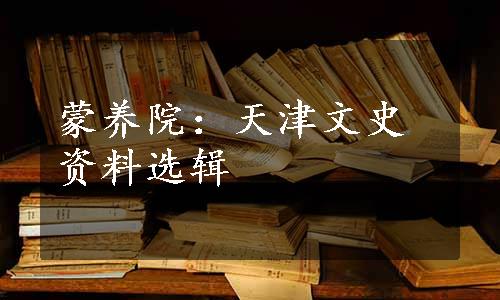 蒙养院：天津文史资料选辑