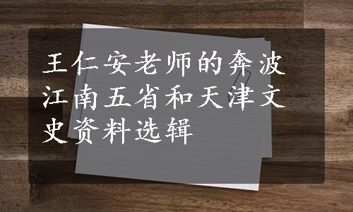 王仁安老师的奔波江南五省和天津文史资料选辑