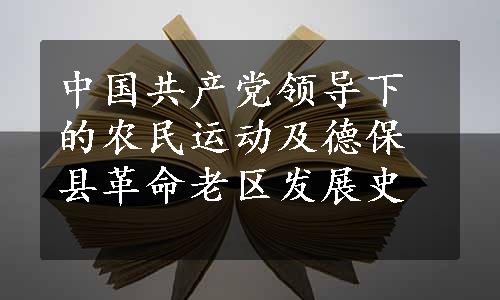 中国共产党领导下的农民运动及德保县革命老区发展史