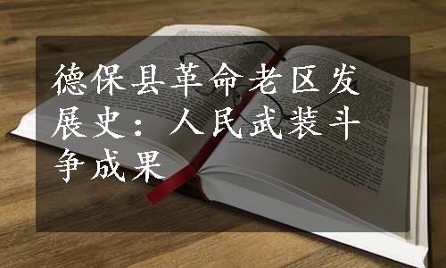 德保县革命老区发展史：人民武装斗争成果