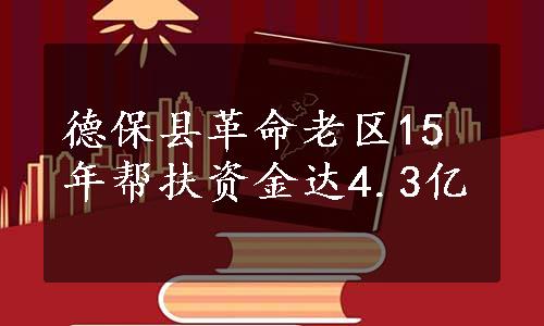 德保县革命老区15年帮扶资金达4.3亿