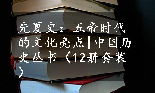 先夏史：五帝时代的文化亮点|中国历史丛书（12册套装）