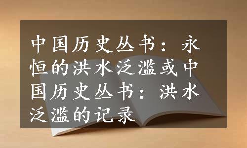 中国历史丛书：永恒的洪水泛滥或中国历史丛书：洪水泛滥的记录