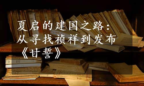 夏启的建国之路：从寻找祯祥到发布《甘誓》