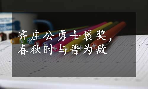 齐庄公勇士褒奖，春秋时与晋为敌