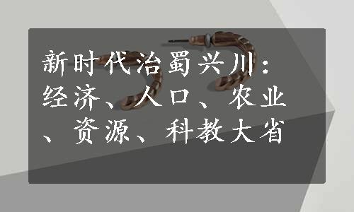 新时代治蜀兴川：经济、人口、农业、资源、科教大省