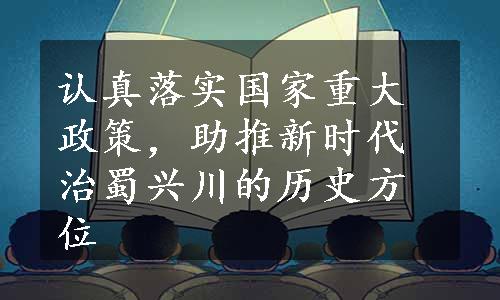 认真落实国家重大政策，助推新时代治蜀兴川的历史方位