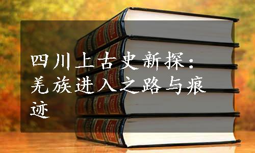 四川上古史新探：羌族进入之路与痕迹