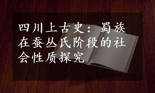 四川上古史：蜀族在蚕丛氏阶段的社会性质探究