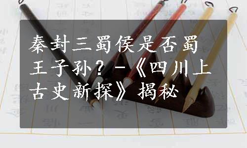 秦封三蜀侯是否蜀王子孙？-《四川上古史新探》揭秘