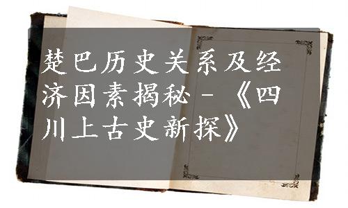 楚巴历史关系及经济因素揭秘–《四川上古史新探》