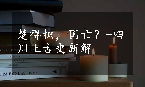 楚得枳，国亡？-四川上古史新解