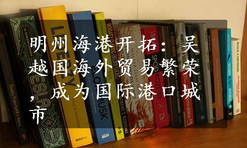 明州海港开拓：吴越国海外贸易繁荣，成为国际港口城市