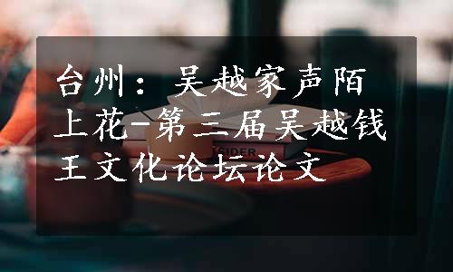 台州：吴越家声陌上花-第三届吴越钱王文化论坛论文