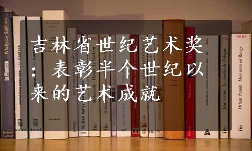 吉林省世纪艺术奖：表彰半个世纪以来的艺术成就