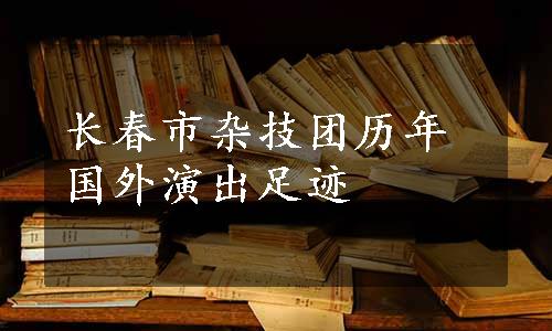 长春市杂技团历年国外演出足迹