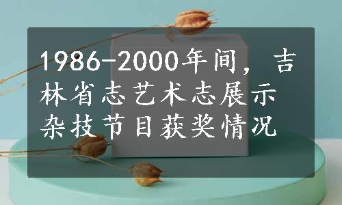 1986-2000年间，吉林省志艺术志展示杂技节目获奖情况