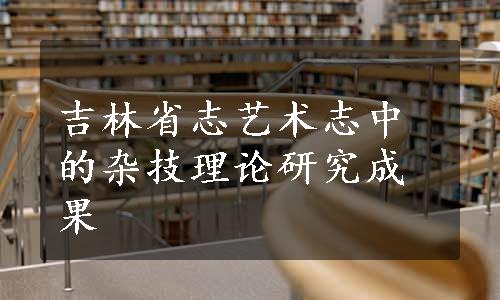 吉林省志艺术志中的杂技理论研究成果