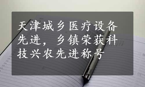 天津城乡医疗设备先进，乡镇荣获科技兴农先进称号