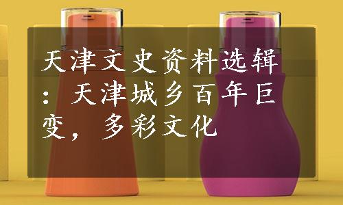 天津文史资料选辑：天津城乡百年巨变，多彩文化