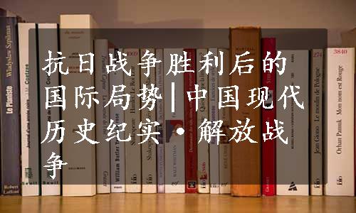 抗日战争胜利后的国际局势|中国现代历史纪实·解放战争