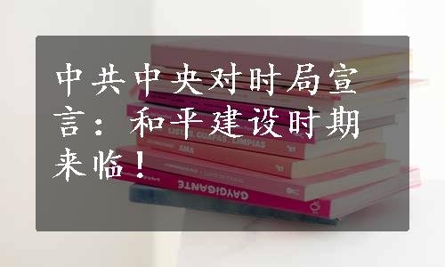 中共中央对时局宣言：和平建设时期来临！