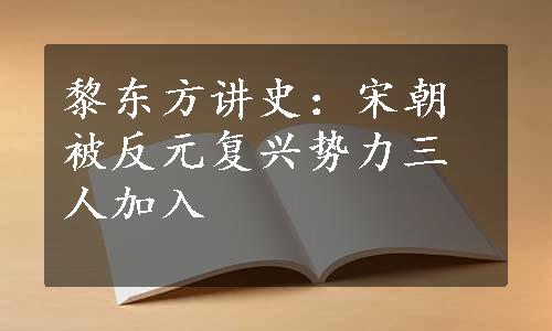 黎东方讲史：宋朝被反元复兴势力三人加入