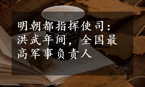 明朝都指挥使司：洪武年间，全国最高军事负责人