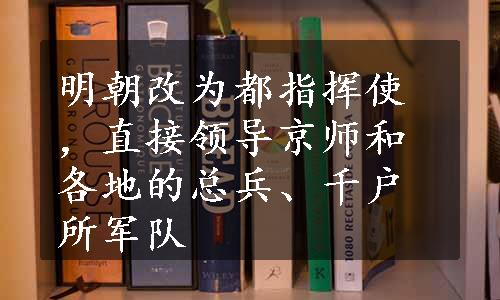 明朝改为都指挥使，直接领导京师和各地的总兵、千户所军队