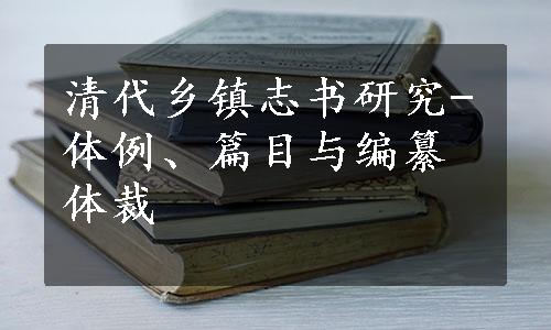 清代乡镇志书研究-体例、篇目与编纂体裁